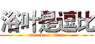 浴叶是逗比 (attack on titan)