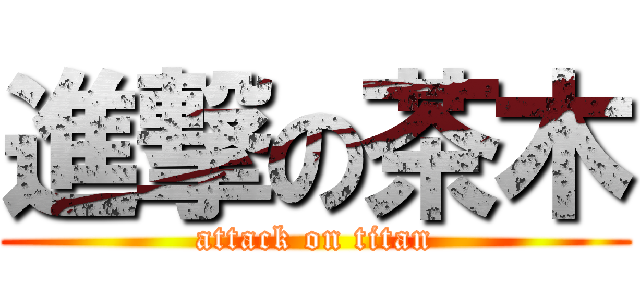 進撃の茶木 (attack on titan)