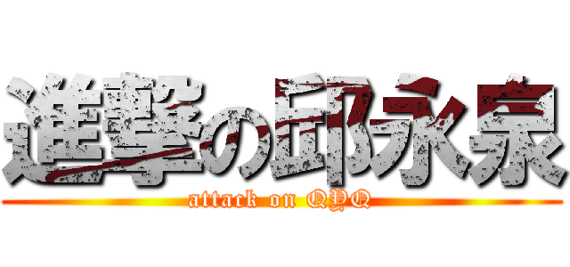 進撃の邱永泉 (attack on QYQ)