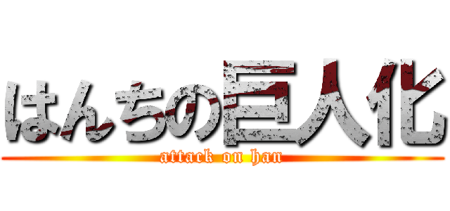 はんちの巨人化 (attack on han)