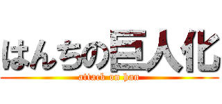 はんちの巨人化 (attack on han)