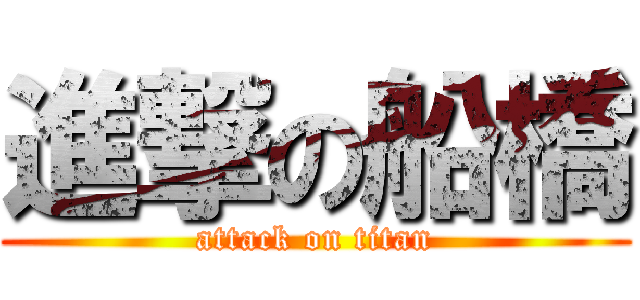 進撃の船橋 (attack on titan)