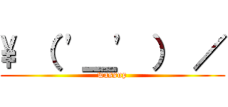 \ （ '＿' ） ／ (wassup)