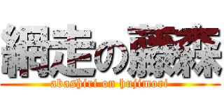 網走の藤森 (abashiri on hujimori)
