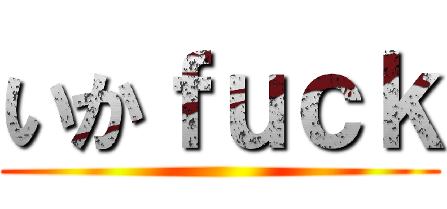 いかｆｕｃｋ ()