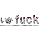 いかｆｕｃｋ ()