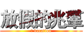 放假的兆羣 (	 vacation)