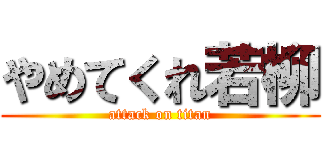 やめてくれ若柳 (attack on titan)