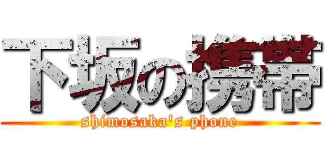 下坂の携帯 (shimosaka's phone)