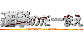 進撃のだーまえ (attack on da-mae)
