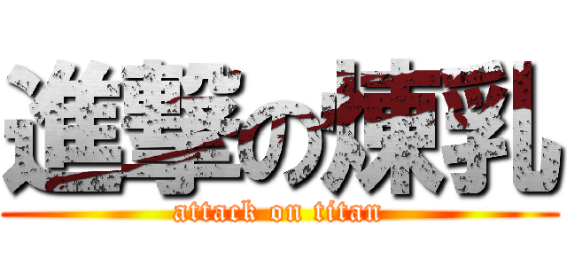 進撃の煉乳 (attack on titan)
