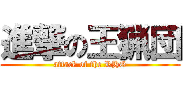 進撃の王猟団 (attack of the RHG)