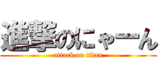 進撃のにゃーん (attack on titan)