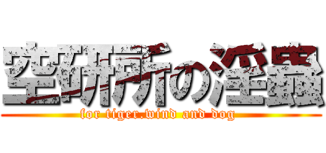 空研所の淫蟲 (for tiger.wind and dog )