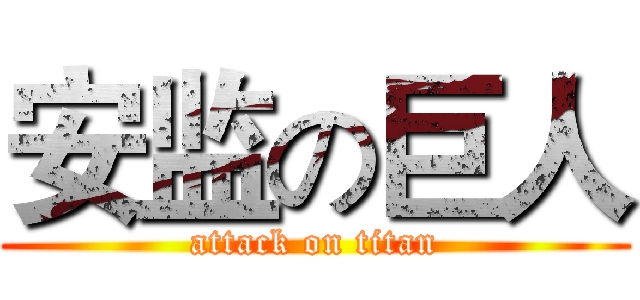 安监の巨人 (attack on titan)