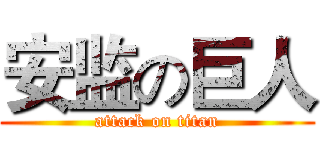 安监の巨人 (attack on titan)