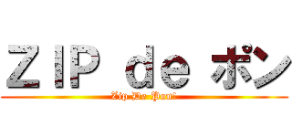 ＺＩＰ ｄｅ ポン (Zip De Pon!)