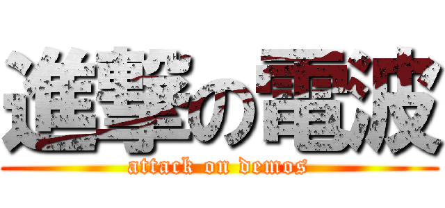 進撃の電波 (attack on demos)