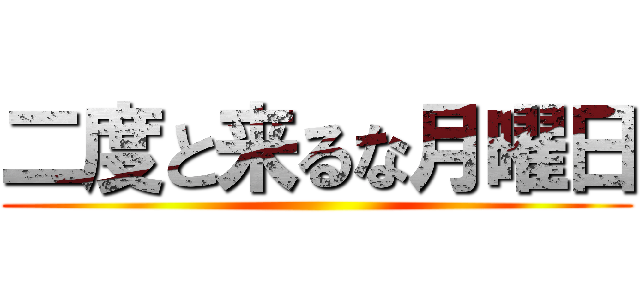 二度と来るな月曜日 ()