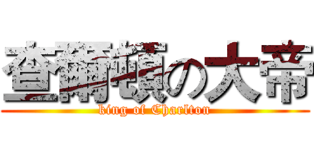 查爾頓の大帝 (king of Charlton)