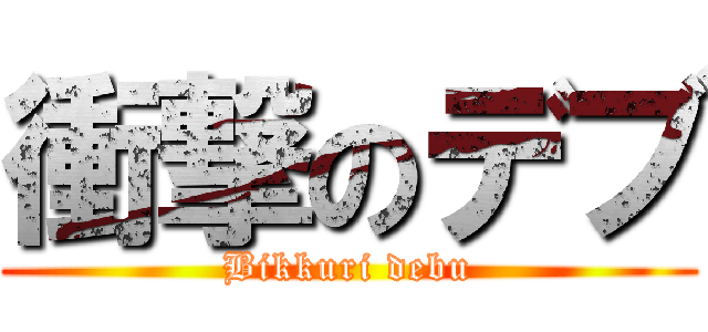 衝撃のデブ (Bikkuri debu)