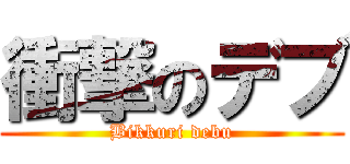 衝撃のデブ (Bikkuri debu)