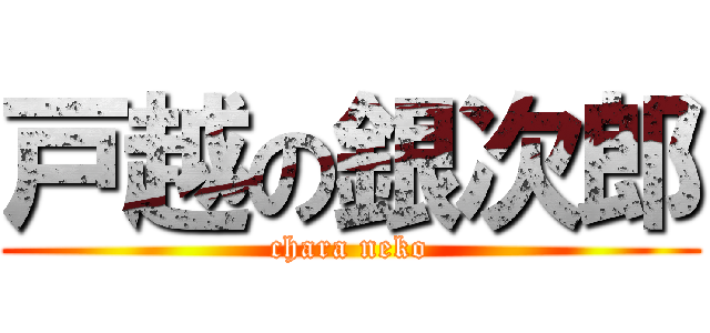 戸越の銀次郎 (chara neko)