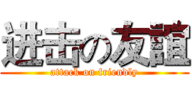 进击の友誼 (attack on friendly)