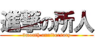 進撃の所人 (3month anniversary)