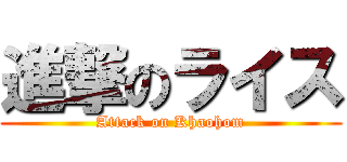 進撃のライス (Attack on Khaohom)