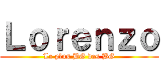 Ｌｏｒｅｎｚｏ (Le plus BG des BG)