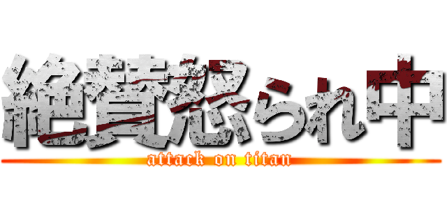 絶賛怒られ中 (attack on titan)