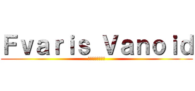 Ｆｖａｒｉｓ Ｖａｎｏｉｄ (ファリスバノイド)