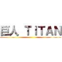 巨人 ＴＩＴＡＮ ()