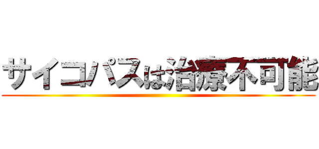 サイコパスは治療不可能 ()