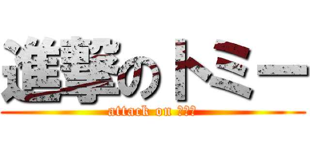 進撃のトミー (attack on トミー)