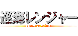 巡海レンジャー (ranger on galaxy)