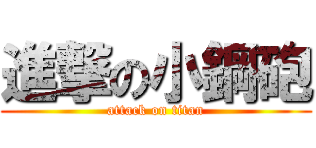 進撃の小鋼砲 (attack on titan)