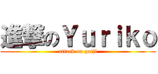 進撃のＹｕｒｉｋｏ (attack on gaiji)