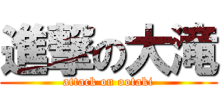 進撃の大滝 (attack on ootaki)