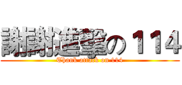 謝謝進擊の１１４ (Thank attack on 114)