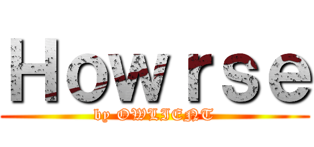 Ｈｏｗｒｓｅ (by OWLIENT)