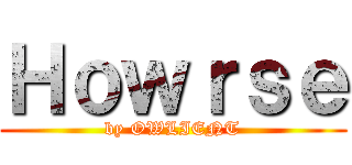 Ｈｏｗｒｓｅ (by OWLIENT)
