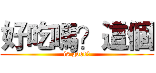 好吃嗎？這個 (is good?)