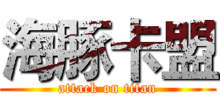 海豚卡盟 (attack on titan)