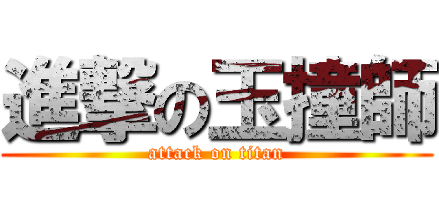 進撃の玉撞師 (attack on titan)