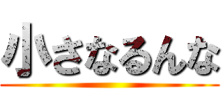 小さなるんな ()