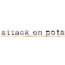 ａｔｔａｃｋ ｏｎ ｐｏｔａｔｏ (attack on potato)