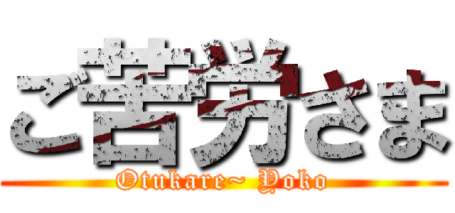 ご苦労さま (Otukare~ Yoko)