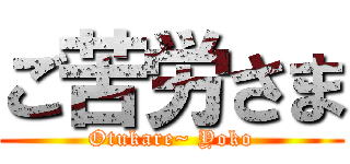 ご苦労さま (Otukare~ Yoko)